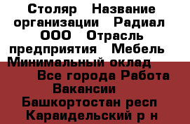 Столяр › Название организации ­ Радиал, ООО › Отрасль предприятия ­ Мебель › Минимальный оклад ­ 30 000 - Все города Работа » Вакансии   . Башкортостан респ.,Караидельский р-н